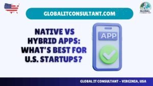 Native vs Hybrid Apps: What’s Best for U.S. Startups?
