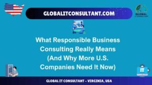 What Responsible Business Consulting Really Means (And Why More U.S. Companies Need It Now)
